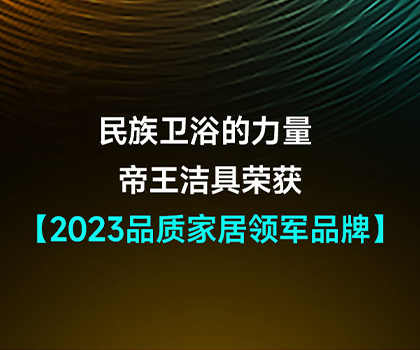 民族衛(wèi)浴的力量 | 帝王潔具榮獲2023品質家居領軍品牌